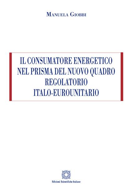 Il consumatore energetico nel prisma del nuovo quadro regolatorio italo-eurounitario - Manuela Giobbi - copertina