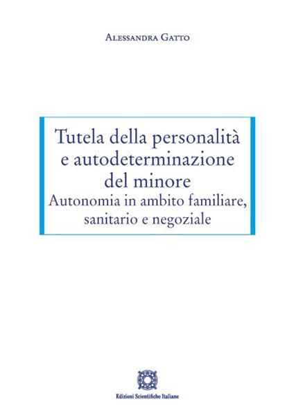 Tutela della personalità e autodeterminazione del minore. Autonomia in ambito familiare, sanitario e negoziale - Alessandra Gatto - copertina