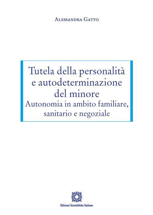 Tutela della personalità e autodeterminazione del minore. Autonomia in ambito familiare, sanitario e negoziale - Alessandra Gatto - copertina