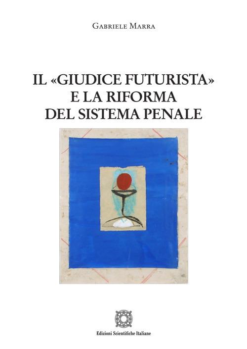 Il «giudice futurista» e la riforma del sistema penale - Gabriele Marra - copertina