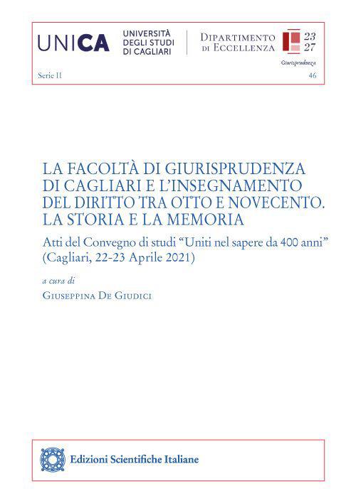 La Facoltà di Giurisprudenza di Cagliari e l’insegnamento del diritto tra Otto e Novecento. La storia e la memoria. Atti del Convegno di studi «Uniti nel sapere da 400 anni» (Cagliari, 22-23 Aprile 2021) - copertina