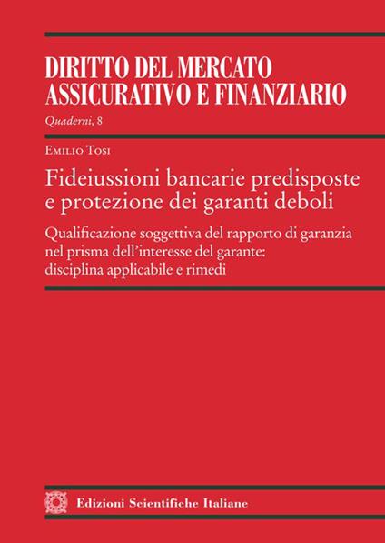 Fideiussioni bancarie predisposte e protezione dei garanti deboli. Qualificazione soggettiva del rapporto di garanzia nel prisma dell'interesse del garante: disciplina applicabile e rimedi - Emilio Tosi - copertina