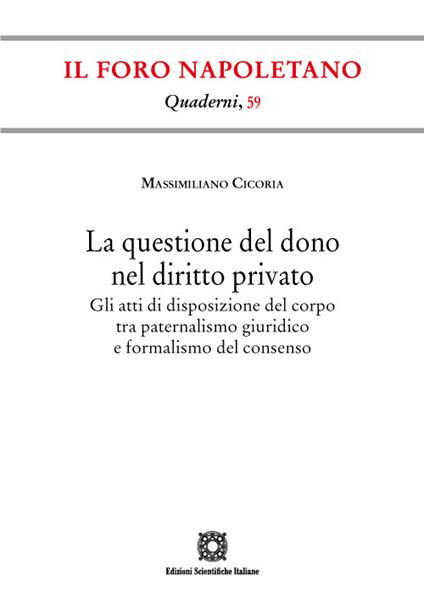 La questione del dono nel diritto privato. Gli atti di disposizione del corpo tra paternalismo giuridico e formalismo del consenso - Massimiliano Cicoria - copertina