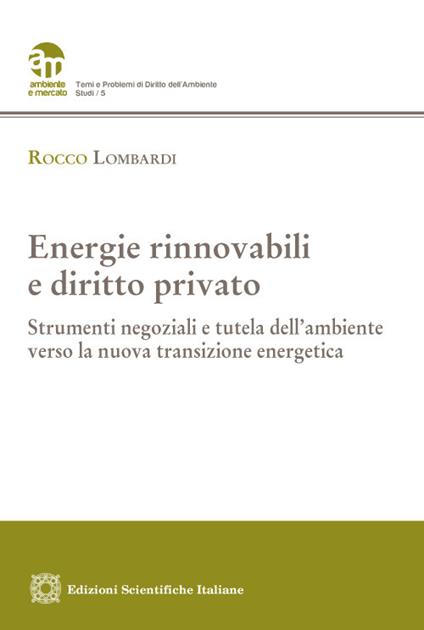 Energie rinnovabili e diritto privato. Strumenti negoziali e tutela dell'ambiente verso la nuova transizione energetica - Rocco Lombardi - copertina