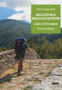 Dalle Alpi alla Basilica di San Pietro. Lungo la via Francigena. Un mondo pellegrino