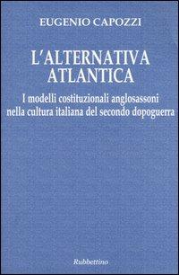 L' alternativa atlantica. I modelli costituzionali anglosassoni nella cultura italiana del secondo dopoguerra - Eugenio Capozzi - copertina
