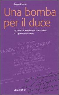 Una bomba per il duce. La centrale antifascista di Pacciardi a Lugano (1927-1933) - Paolo Palma - copertina