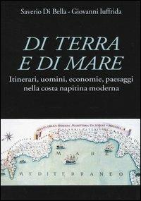 Di terra e di mare. Itinerari, uomini, economie, paesaggi nella costa napitina moderna - Saverio Di Bella,Giovanni Iuffrida - copertina