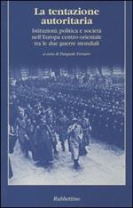 La tentazione autoritaria. Istituzioni, politica e società nell'Europa centro-orientale tra le due guerre mondiali