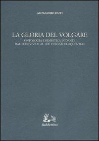 La gloria del volgare. Ontologia e semiotica in Dante dal «Convivio» al «De vulgari eloquentia» - Alessandro Raffi - copertina
