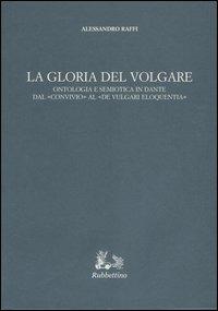 La gloria del volgare. Ontologia e semiotica in Dante dal «Convivio» al «De vulgari eloquentia» - Alessandro Raffi - copertina