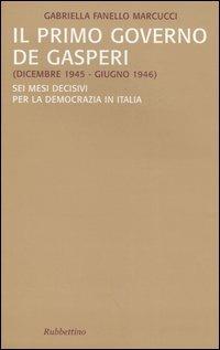 Il primo governo De Gasperi (dicembre 1945-giugno 1946). Sei mesi decisivi per la democrazia in Italia - Gabriella Fanello Marcucci - copertina