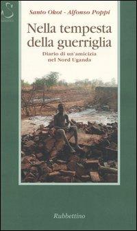 Nella tempesta della guerriglia. Diario di un'amicizia nel Nord Uganda - Santo Okot,Alfonso Poppi - copertina