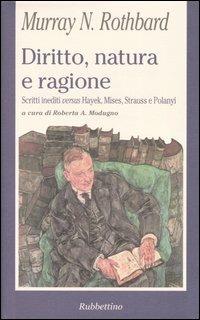 Diritto, natura e ragione. Scritti inediti versus Hayek, Mises, Strauss e Polanyi - Murray N. Rothbard - copertina