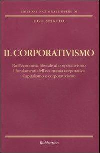 Il corporativismo. Dall'economia liberale al corporativismo. I fondamenti dell'economia corporativa. Capitalismo e corporativismo - Ugo Spirito - copertina