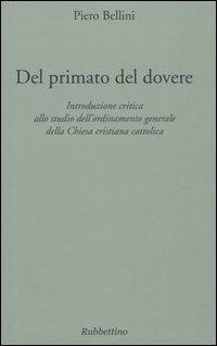 Del primato del dovere. Introduzione critica allo studio dell'ordinamento generale della Chiesa cristiana cattolica - Piero Bellini - copertina