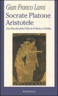 Socrate, Platone, Aristotele. Una filosofia della Polis da Politeia a Politika - G. Franco Lami - copertina