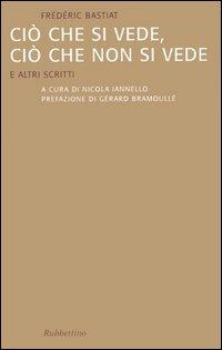 Ciò che si vede, ciò che non si vede. E altri scritti - Frédéric Bastiat - copertina
