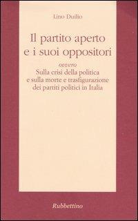 Il partito aperto e i suoi oppositori ovvero sulla crisi della politica e sulla morte e trasfigurazione dei partiti politici in Italia - Lino Duilio - copertina