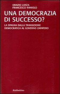 Una democrazia di successo? La Spagna dalla transizione democratica al governo Zapatero - Orazio Lanza,Francesco Raniolo - copertina