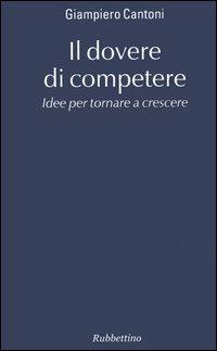 Il dovere di competere. Idee per tornare a crescere - Giampiero Cantoni - copertina