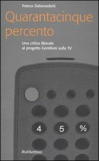 Quarantacinque percento. Una critica liberale al progetto Gentiloni sulla TV - Franco Debenedetti - copertina