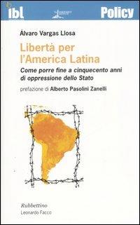 Libertà per l'America latina. Come porre fine a cinquecento anni di oppressione dello stato - Alvaro Vargas Llosa - copertina