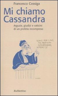 Mi chiamo Cassandra. Arguzie, giudizi e vaticini di un profeta incompreso - Francesco Cossiga - copertina