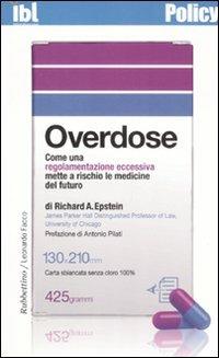 Overdose. Come una regolamentazione eccessiva mette a rischio le medicine del futuro - Richard A. Epstein - copertina