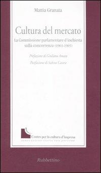 Cultura del mercato. La commissione parlamentare d'inchiesta sulla concorrenza (1961-1965) - Mattia Granata - copertina
