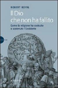 Il Dio che non ha fallito. Come la religione ha costruito e sostenuto l'Occidente - Robert Royal - copertina