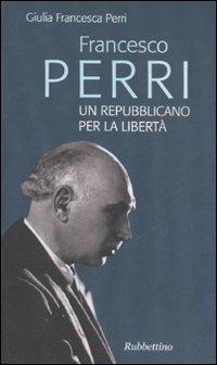 Francesco Perri un repubblicano per la libertà - Giulia F. Perri - copertina