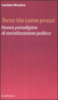 Terza via come prassi. Nuovo paradigma di socializzazione politica - Luciano Nicastro - copertina