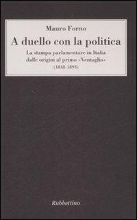 A duello con la politica. La stampa parlamentare in Italia dalle origini al primo «Ventaglio» (1848-1893) - Mauro Forno - copertina