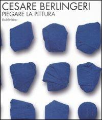 Cesare Berlingeri. Piegare la pittura. Catalogo della mostra (Rende, 20 maggio-10 giugno 2009) - copertina