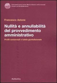 Nullità e annullabilità del provvedimento amministrativo. Profili sostanziali e tutela giurisdizionale - Francesco Astone - copertina