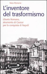 L'inventore del trasformismo. Liborio Romano, strumento di Cavour per la conquista di Napoli - Nico Perrone - copertina