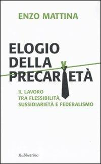 Elogio della precarietà. Il lavoro tra flessibilità, sussidiarietà e federalismo - Enzo Mattina - copertina