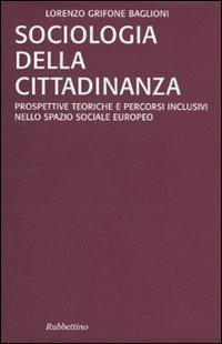Sociologia della cittadinanza. Prospettive teoriche e percorsi inclusivi nello spazio sociale europeo - Lorenzo Grifone Baglioni - copertina