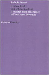 Il potere locale tra politica e politiche. Il mosaico della governance nell'area vasta fiorentina - Stefania Profeti - copertina