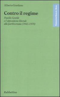 Contro il regime. Panfilo gentile e l'opposizione liberale alla partitocrazia (1945-1970) - Alberto Giordano - copertina
