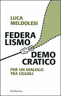 Federalismo democratico. Per un dialogo tra eguali - Luca Meldolesi - copertina