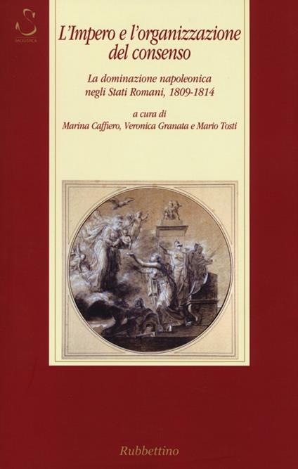 L' impero e l'organizzazione del consenso. La dominazione napoleonica negli Stati romani, 1809-1814 - copertina