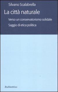 La città naturale. Verso un conservatoriamo solidale. Saggio di etica politica - Silvano Scalabrella - copertina