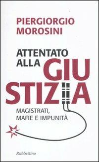 Attentato alla giustizia. Magistrati, mafie e impunità - Piergiorgio Morosini - copertina