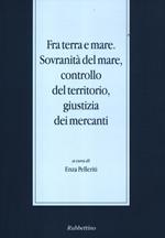 Fra terra e mare. Sovranità del mare, controllo del territorio, giustizia dei mercanti