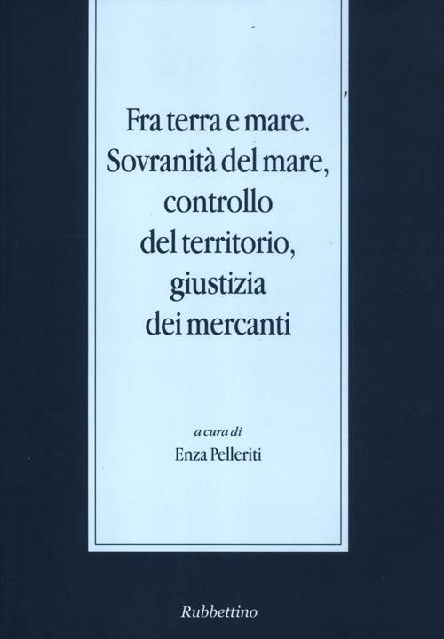 Fra terra e mare. Sovranità del mare, controllo del territorio, giustizia dei mercanti - copertina