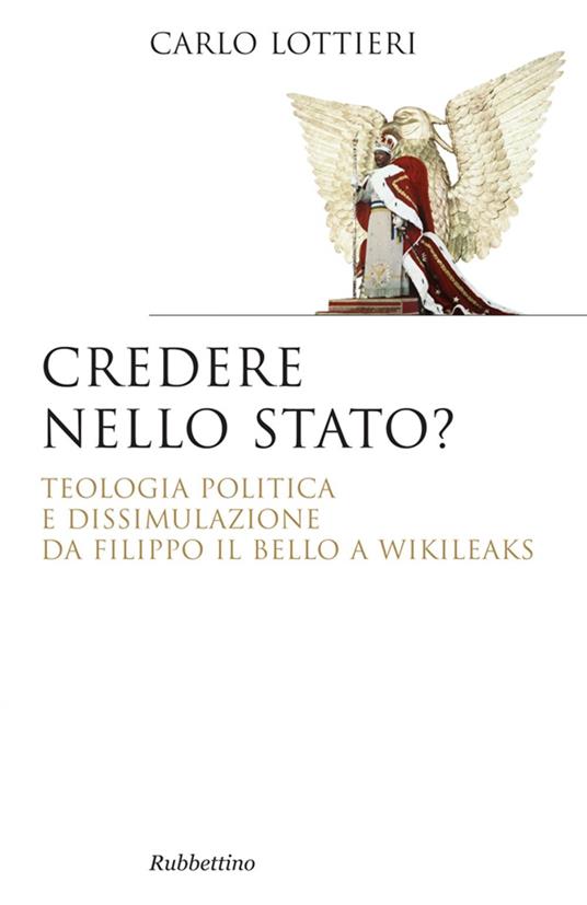 Credere nello Stato? Teologia politica e dissimulazione da Filippo Il Bello a Wikileaks - Carlo Lottieri - ebook