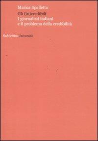 Gli (in)credibili. I giornalisti italiani e il problema della credibilità - Marica Spalletta - copertina