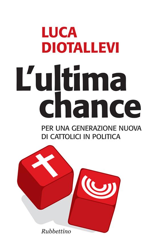 L' ultima chance. Per una generazione nuova di cattolici in politica - Luca Diotallevi - ebook